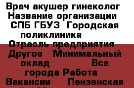 Врач акушер-гинеколог › Название организации ­ СПБ ГБУЗ "Городская поликлиника № 43" › Отрасль предприятия ­ Другое › Минимальный оклад ­ 40 000 - Все города Работа » Вакансии   . Пензенская обл.,Мокшанский р-н
